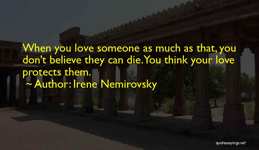 Irene Nemirovsky Quotes: When You Love Someone As Much As That, You Don't Believe They Can Die. You Think Your Love Protects Them.