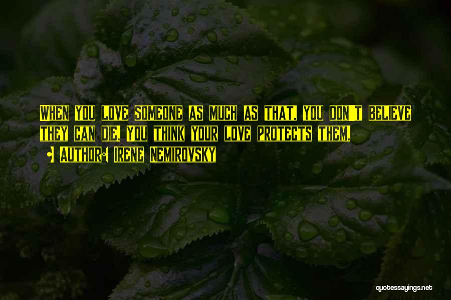 Irene Nemirovsky Quotes: When You Love Someone As Much As That, You Don't Believe They Can Die. You Think Your Love Protects Them.