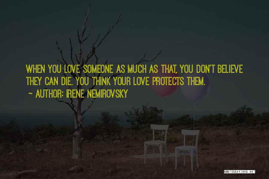 Irene Nemirovsky Quotes: When You Love Someone As Much As That, You Don't Believe They Can Die. You Think Your Love Protects Them.
