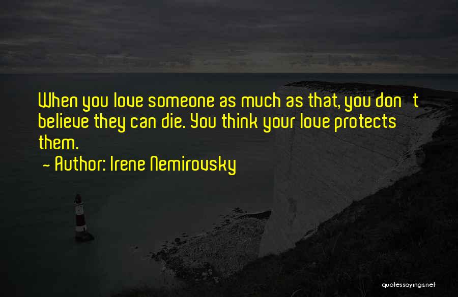 Irene Nemirovsky Quotes: When You Love Someone As Much As That, You Don't Believe They Can Die. You Think Your Love Protects Them.