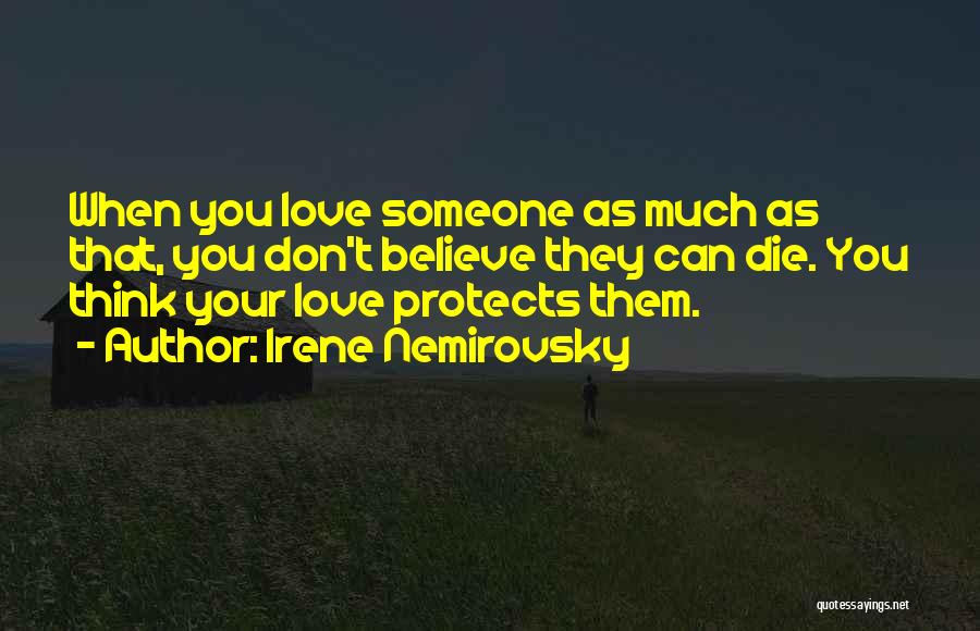 Irene Nemirovsky Quotes: When You Love Someone As Much As That, You Don't Believe They Can Die. You Think Your Love Protects Them.