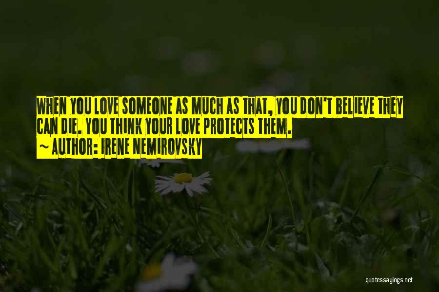 Irene Nemirovsky Quotes: When You Love Someone As Much As That, You Don't Believe They Can Die. You Think Your Love Protects Them.
