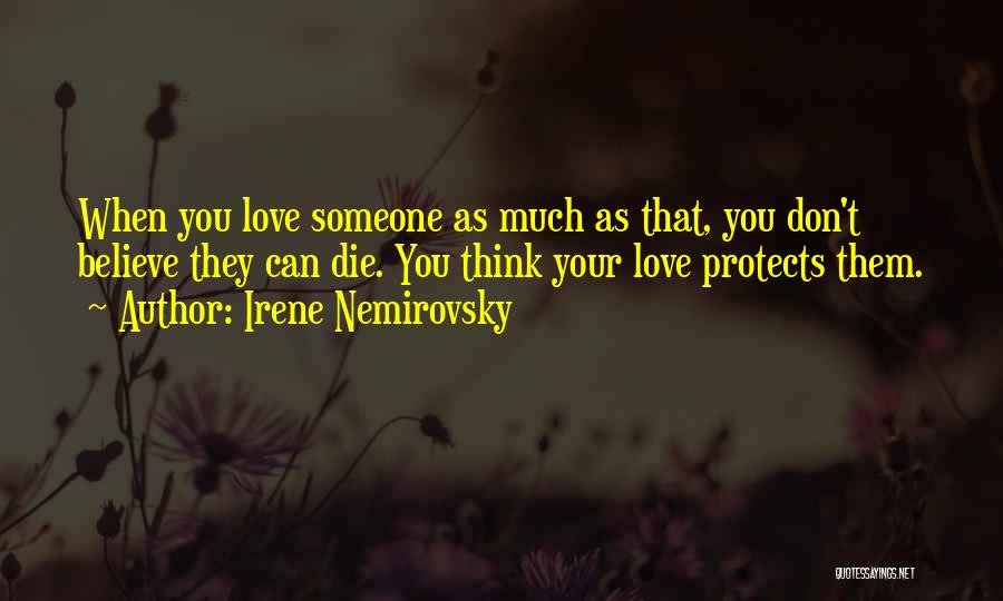 Irene Nemirovsky Quotes: When You Love Someone As Much As That, You Don't Believe They Can Die. You Think Your Love Protects Them.