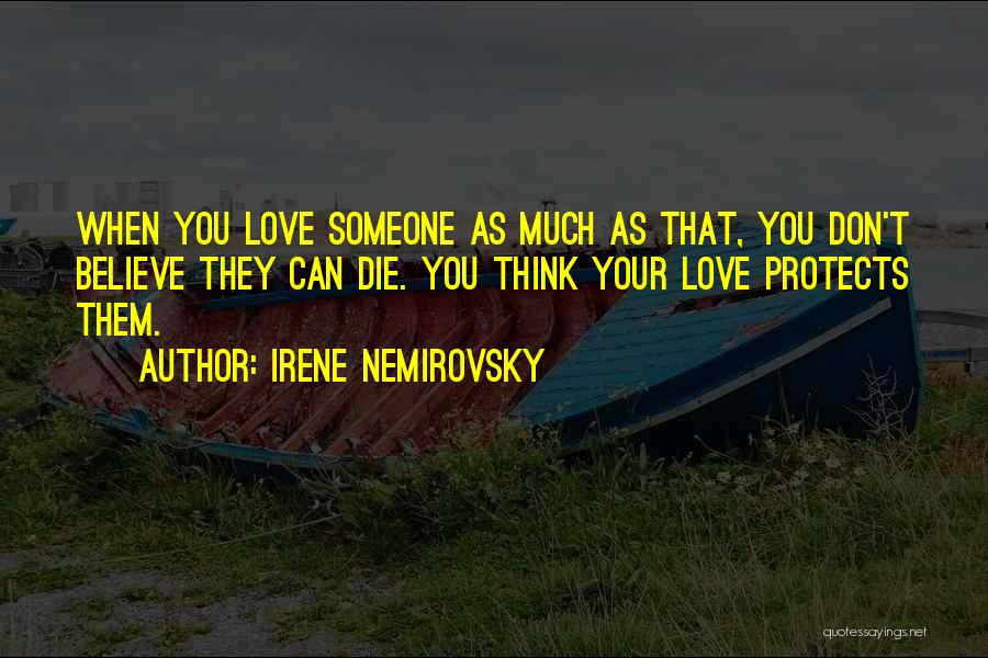 Irene Nemirovsky Quotes: When You Love Someone As Much As That, You Don't Believe They Can Die. You Think Your Love Protects Them.