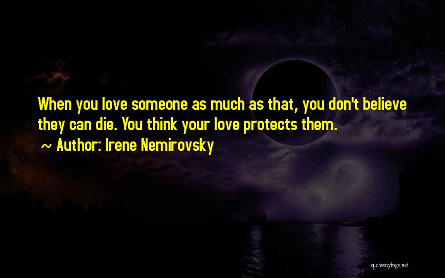 Irene Nemirovsky Quotes: When You Love Someone As Much As That, You Don't Believe They Can Die. You Think Your Love Protects Them.