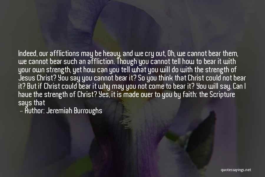 Jeremiah Burroughs Quotes: Indeed, Our Afflictions May Be Heavy, And We Cry Out, Oh, We Cannot Bear Them, We Cannot Bear Such An