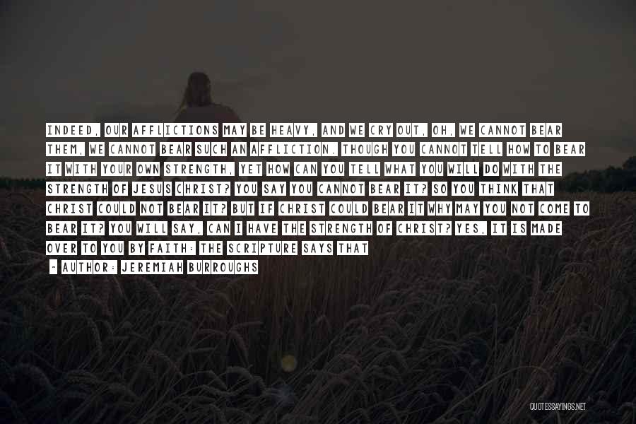 Jeremiah Burroughs Quotes: Indeed, Our Afflictions May Be Heavy, And We Cry Out, Oh, We Cannot Bear Them, We Cannot Bear Such An