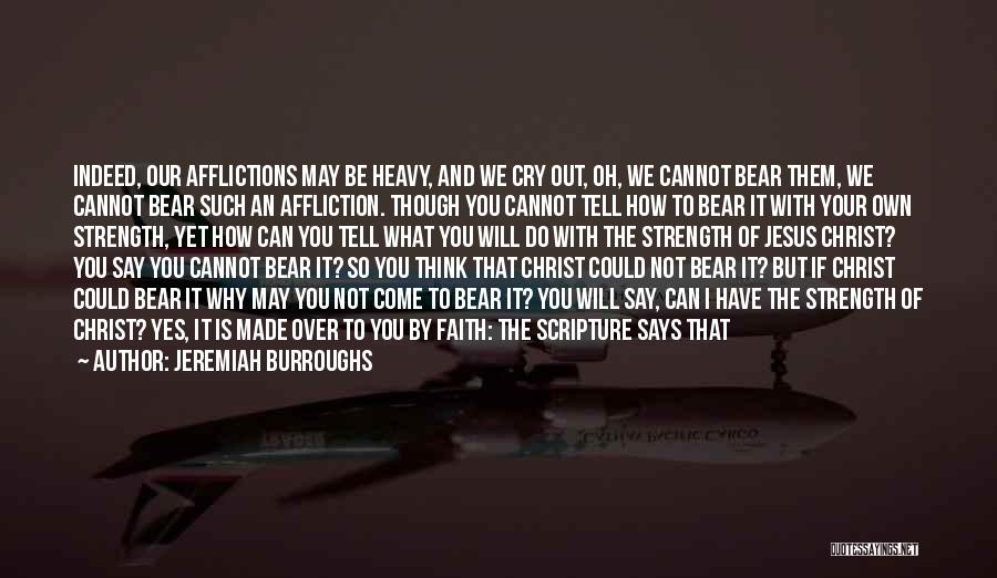 Jeremiah Burroughs Quotes: Indeed, Our Afflictions May Be Heavy, And We Cry Out, Oh, We Cannot Bear Them, We Cannot Bear Such An