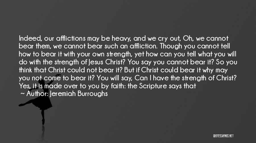 Jeremiah Burroughs Quotes: Indeed, Our Afflictions May Be Heavy, And We Cry Out, Oh, We Cannot Bear Them, We Cannot Bear Such An