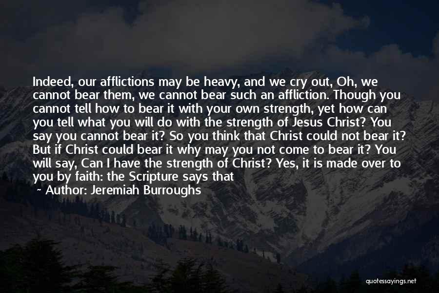 Jeremiah Burroughs Quotes: Indeed, Our Afflictions May Be Heavy, And We Cry Out, Oh, We Cannot Bear Them, We Cannot Bear Such An