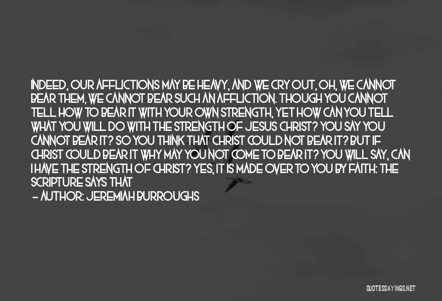 Jeremiah Burroughs Quotes: Indeed, Our Afflictions May Be Heavy, And We Cry Out, Oh, We Cannot Bear Them, We Cannot Bear Such An