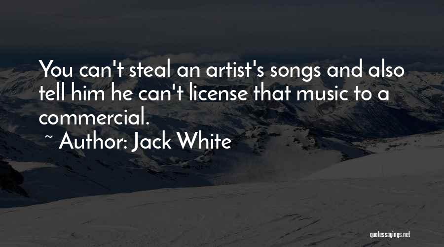 Jack White Quotes: You Can't Steal An Artist's Songs And Also Tell Him He Can't License That Music To A Commercial.