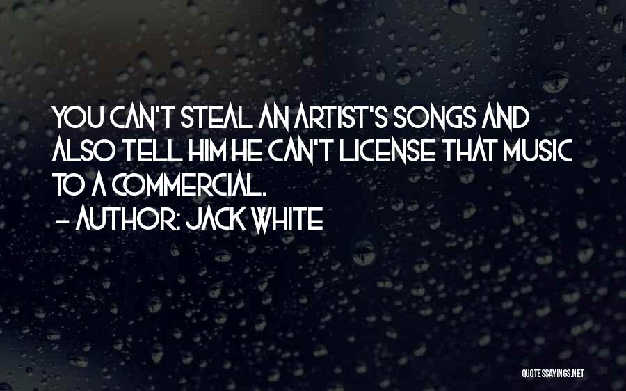 Jack White Quotes: You Can't Steal An Artist's Songs And Also Tell Him He Can't License That Music To A Commercial.