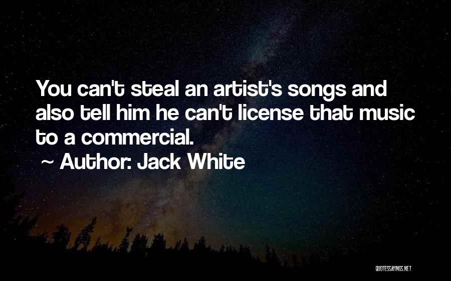 Jack White Quotes: You Can't Steal An Artist's Songs And Also Tell Him He Can't License That Music To A Commercial.