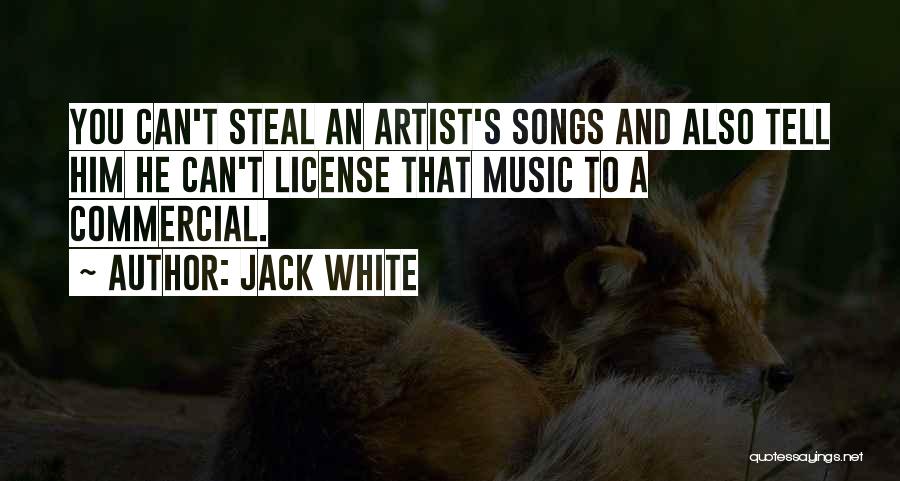 Jack White Quotes: You Can't Steal An Artist's Songs And Also Tell Him He Can't License That Music To A Commercial.