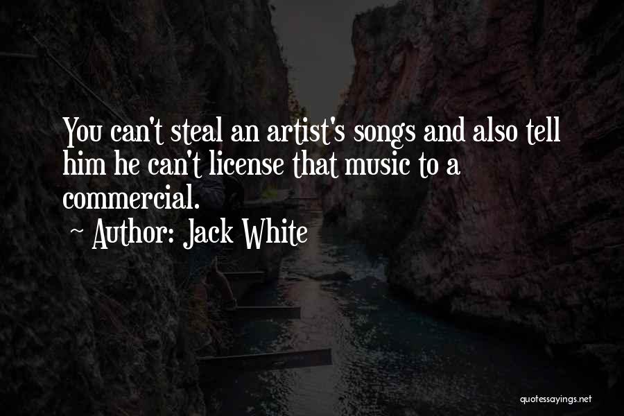 Jack White Quotes: You Can't Steal An Artist's Songs And Also Tell Him He Can't License That Music To A Commercial.
