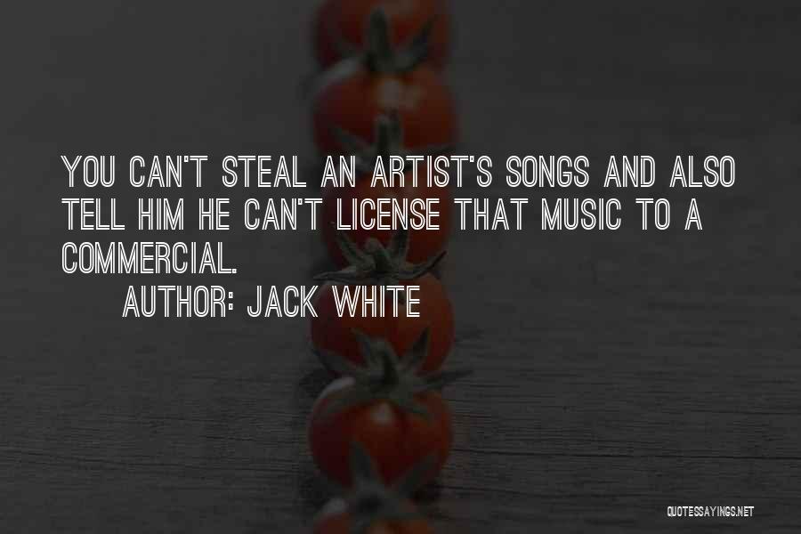 Jack White Quotes: You Can't Steal An Artist's Songs And Also Tell Him He Can't License That Music To A Commercial.