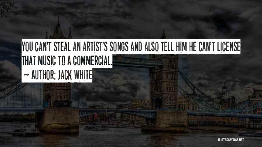 Jack White Quotes: You Can't Steal An Artist's Songs And Also Tell Him He Can't License That Music To A Commercial.