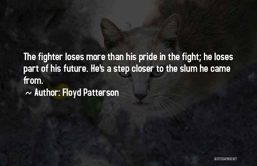Floyd Patterson Quotes: The Fighter Loses More Than His Pride In The Fight; He Loses Part Of His Future. He's A Step Closer