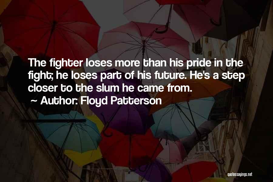 Floyd Patterson Quotes: The Fighter Loses More Than His Pride In The Fight; He Loses Part Of His Future. He's A Step Closer