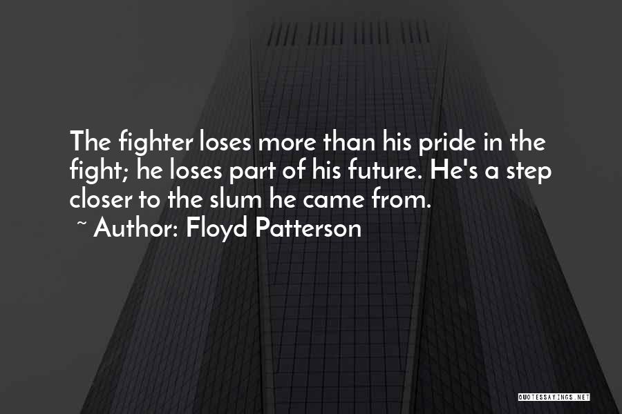 Floyd Patterson Quotes: The Fighter Loses More Than His Pride In The Fight; He Loses Part Of His Future. He's A Step Closer