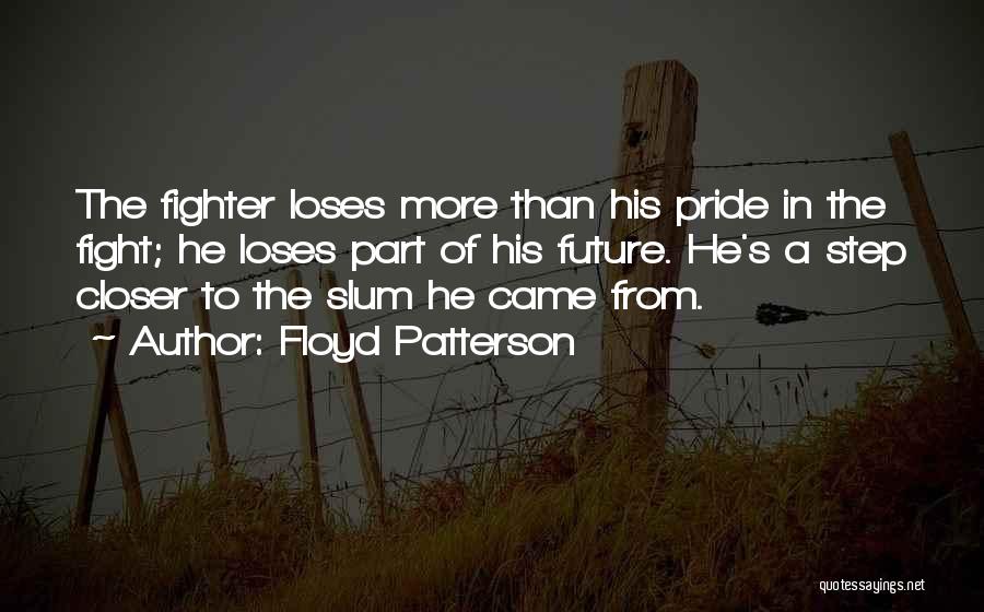 Floyd Patterson Quotes: The Fighter Loses More Than His Pride In The Fight; He Loses Part Of His Future. He's A Step Closer