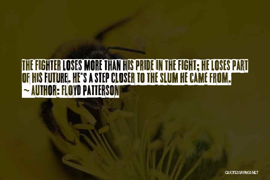 Floyd Patterson Quotes: The Fighter Loses More Than His Pride In The Fight; He Loses Part Of His Future. He's A Step Closer
