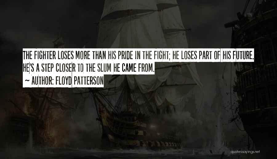 Floyd Patterson Quotes: The Fighter Loses More Than His Pride In The Fight; He Loses Part Of His Future. He's A Step Closer