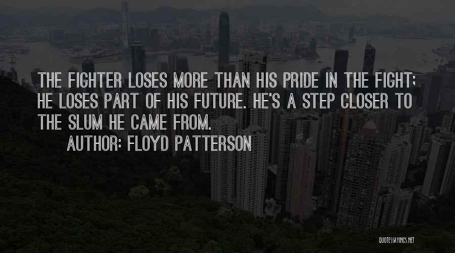 Floyd Patterson Quotes: The Fighter Loses More Than His Pride In The Fight; He Loses Part Of His Future. He's A Step Closer