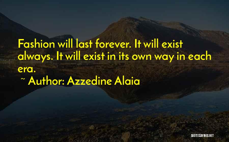 Azzedine Alaia Quotes: Fashion Will Last Forever. It Will Exist Always. It Will Exist In Its Own Way In Each Era.