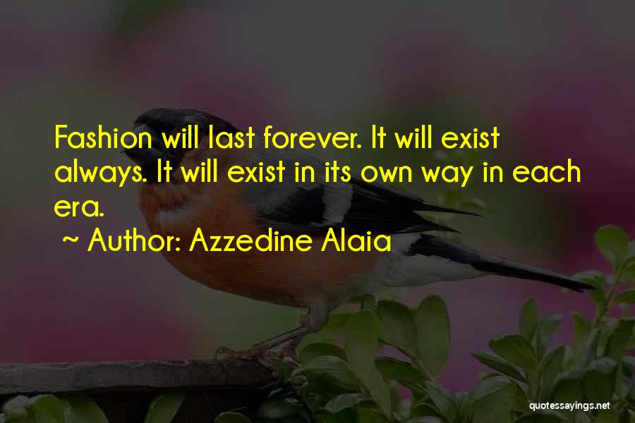 Azzedine Alaia Quotes: Fashion Will Last Forever. It Will Exist Always. It Will Exist In Its Own Way In Each Era.