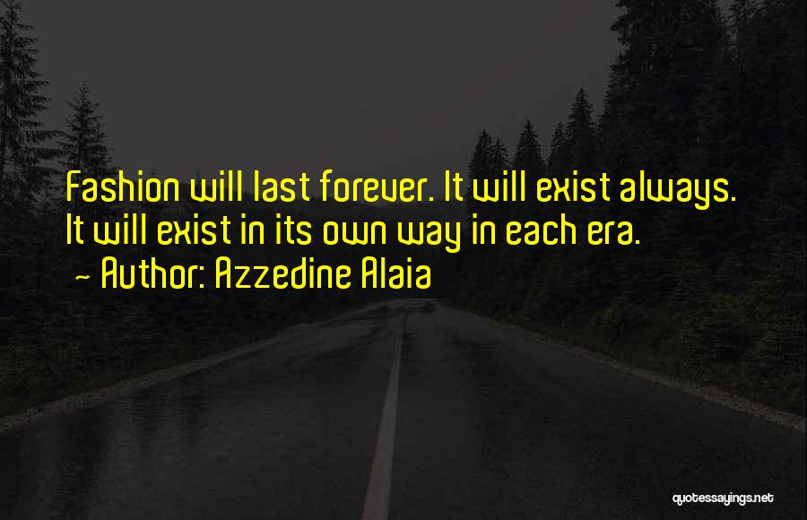 Azzedine Alaia Quotes: Fashion Will Last Forever. It Will Exist Always. It Will Exist In Its Own Way In Each Era.