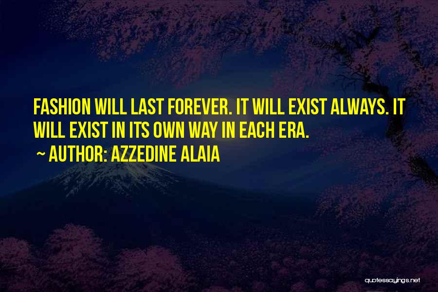 Azzedine Alaia Quotes: Fashion Will Last Forever. It Will Exist Always. It Will Exist In Its Own Way In Each Era.