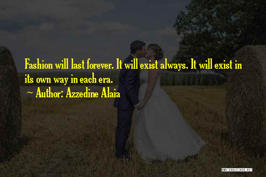Azzedine Alaia Quotes: Fashion Will Last Forever. It Will Exist Always. It Will Exist In Its Own Way In Each Era.