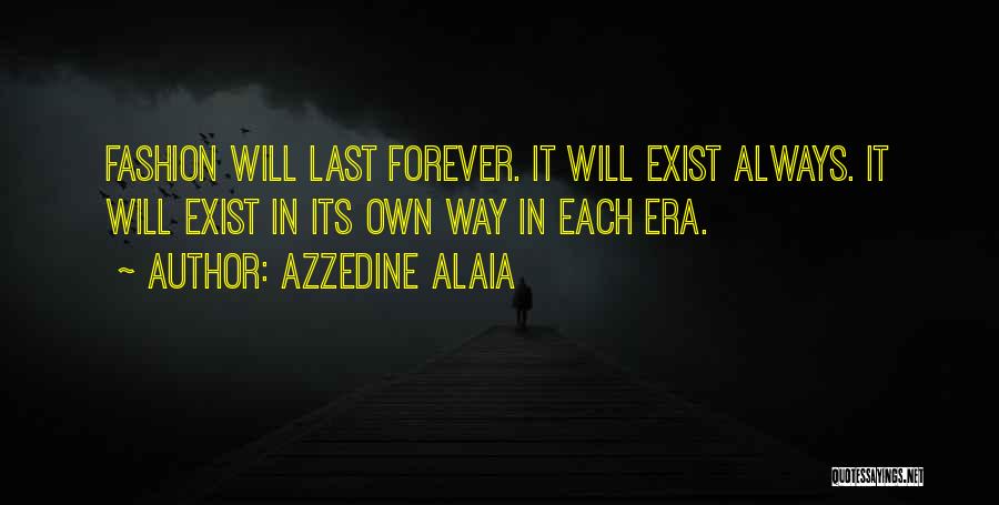 Azzedine Alaia Quotes: Fashion Will Last Forever. It Will Exist Always. It Will Exist In Its Own Way In Each Era.