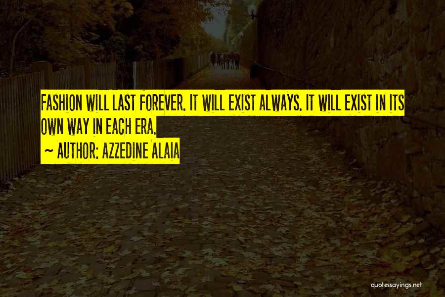 Azzedine Alaia Quotes: Fashion Will Last Forever. It Will Exist Always. It Will Exist In Its Own Way In Each Era.