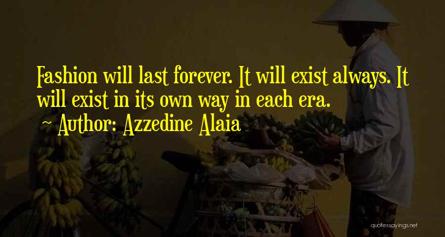 Azzedine Alaia Quotes: Fashion Will Last Forever. It Will Exist Always. It Will Exist In Its Own Way In Each Era.