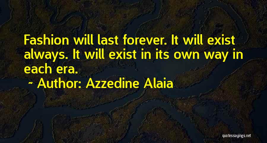 Azzedine Alaia Quotes: Fashion Will Last Forever. It Will Exist Always. It Will Exist In Its Own Way In Each Era.