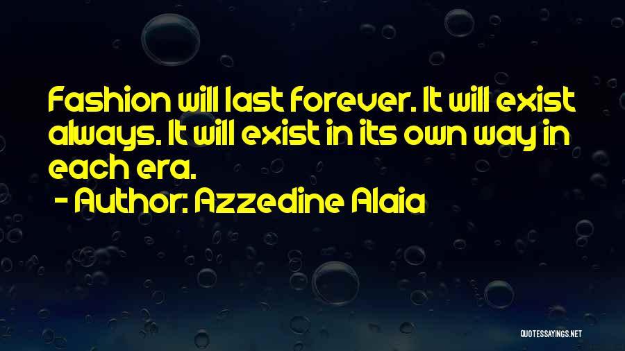 Azzedine Alaia Quotes: Fashion Will Last Forever. It Will Exist Always. It Will Exist In Its Own Way In Each Era.