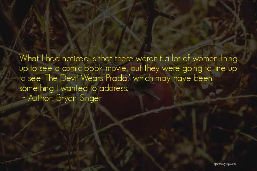 Bryan Singer Quotes: What I Had Noticed Is That There Weren't A Lot Of Women Lining Up To See A Comic Book Movie,