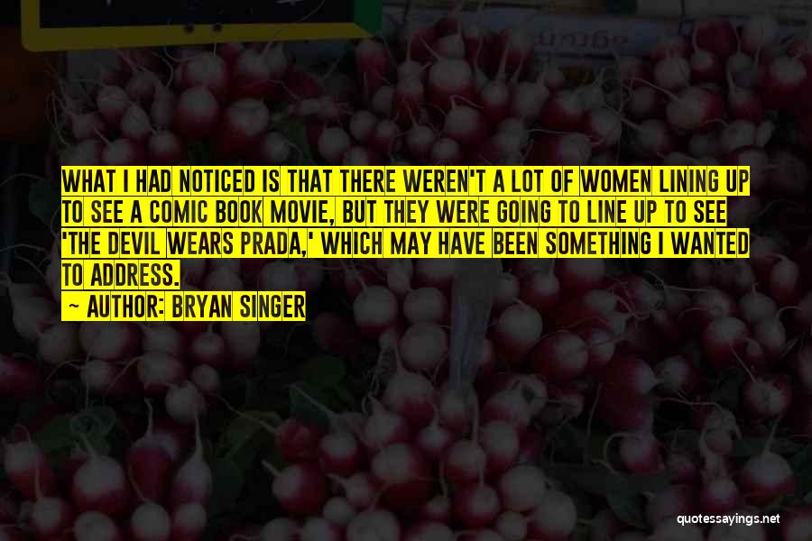 Bryan Singer Quotes: What I Had Noticed Is That There Weren't A Lot Of Women Lining Up To See A Comic Book Movie,