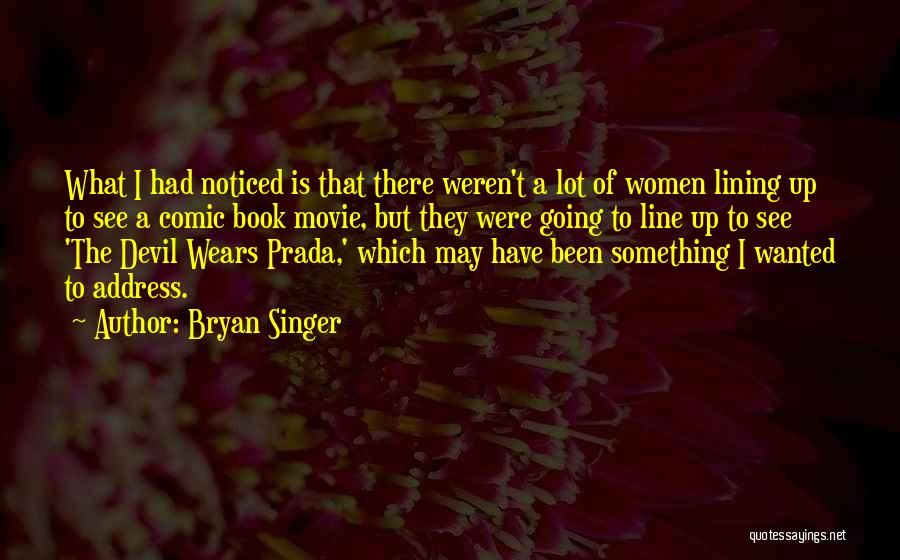 Bryan Singer Quotes: What I Had Noticed Is That There Weren't A Lot Of Women Lining Up To See A Comic Book Movie,