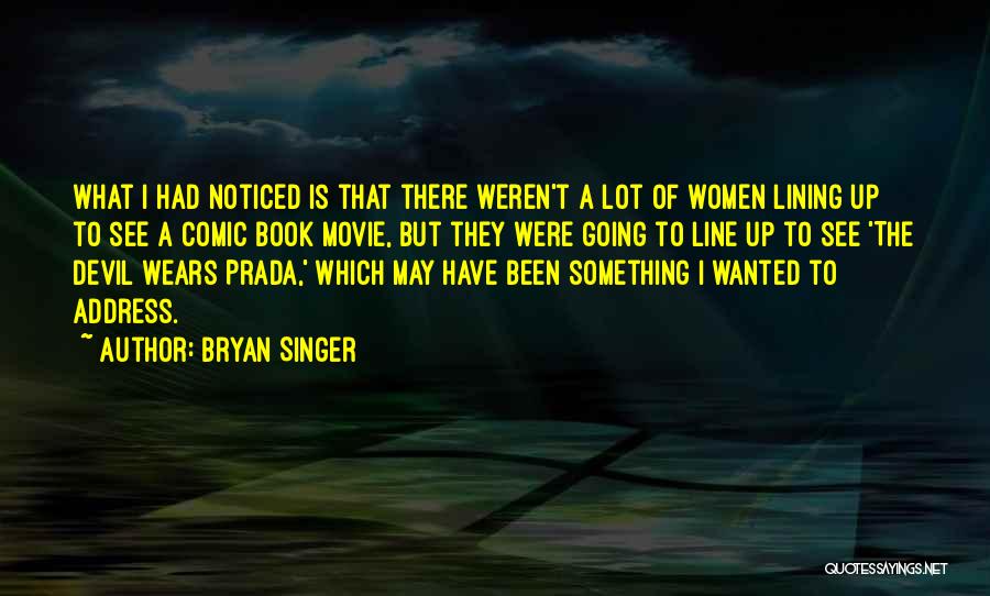 Bryan Singer Quotes: What I Had Noticed Is That There Weren't A Lot Of Women Lining Up To See A Comic Book Movie,