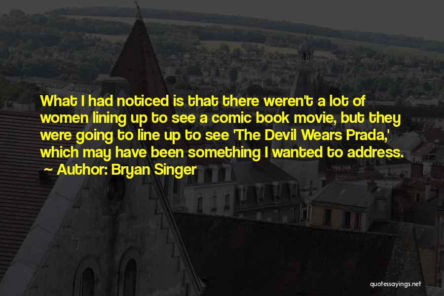 Bryan Singer Quotes: What I Had Noticed Is That There Weren't A Lot Of Women Lining Up To See A Comic Book Movie,