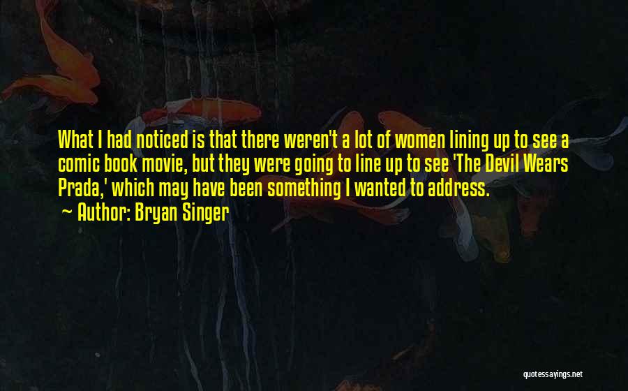 Bryan Singer Quotes: What I Had Noticed Is That There Weren't A Lot Of Women Lining Up To See A Comic Book Movie,