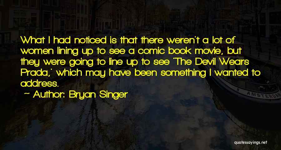 Bryan Singer Quotes: What I Had Noticed Is That There Weren't A Lot Of Women Lining Up To See A Comic Book Movie,