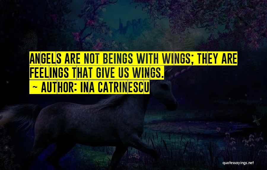 Ina Catrinescu Quotes: Angels Are Not Beings With Wings; They Are Feelings That Give Us Wings.