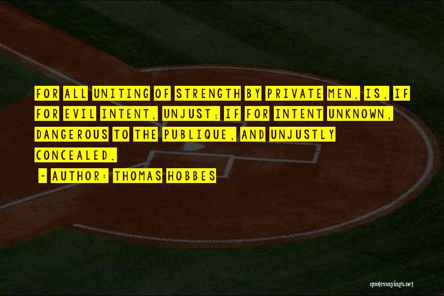 Thomas Hobbes Quotes: For All Uniting Of Strength By Private Men, Is, If For Evil Intent, Unjust; If For Intent Unknown, Dangerous To