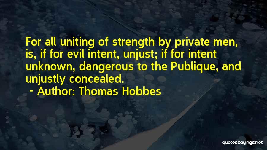 Thomas Hobbes Quotes: For All Uniting Of Strength By Private Men, Is, If For Evil Intent, Unjust; If For Intent Unknown, Dangerous To