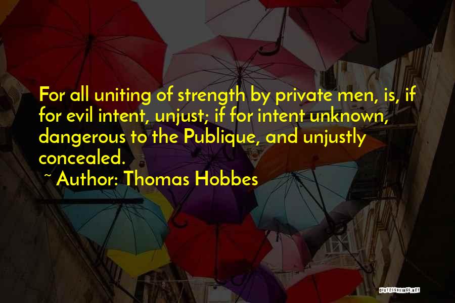 Thomas Hobbes Quotes: For All Uniting Of Strength By Private Men, Is, If For Evil Intent, Unjust; If For Intent Unknown, Dangerous To